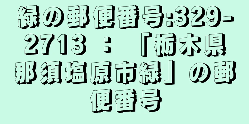 緑の郵便番号:329-2713 ： 「栃木県那須塩原市緑」の郵便番号