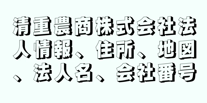 清重農商株式会社法人情報、住所、地図、法人名、会社番号