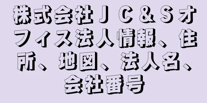 株式会社ＪＣ＆Ｓオフィス法人情報、住所、地図、法人名、会社番号