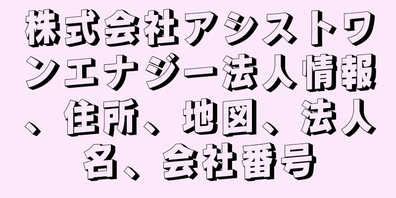 株式会社アシストワンエナジー法人情報、住所、地図、法人名、会社番号