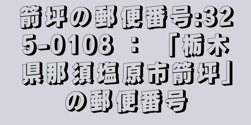 箭坪の郵便番号:325-0108 ： 「栃木県那須塩原市箭坪」の郵便番号