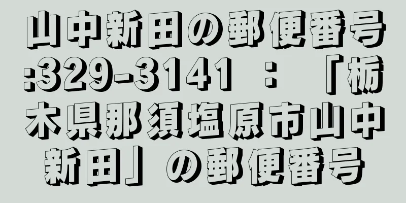 山中新田の郵便番号:329-3141 ： 「栃木県那須塩原市山中新田」の郵便番号