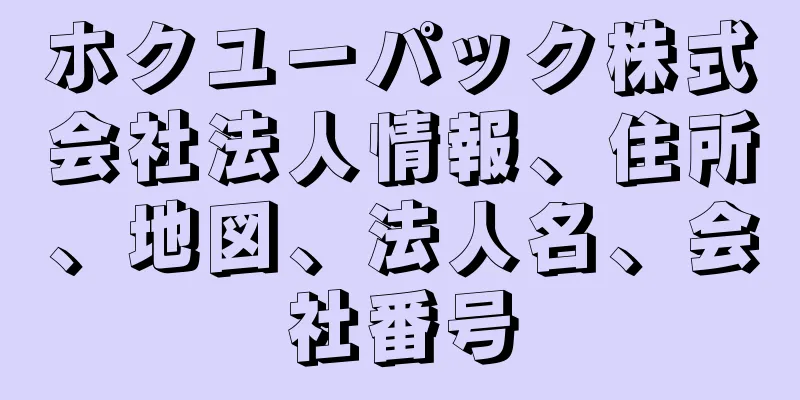 ホクユーパック株式会社法人情報、住所、地図、法人名、会社番号