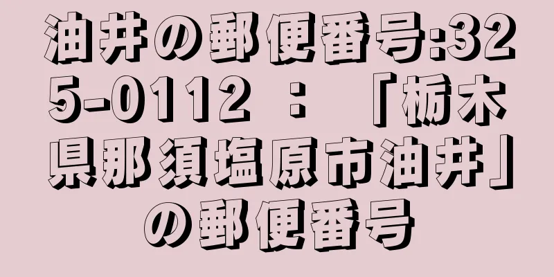 油井の郵便番号:325-0112 ： 「栃木県那須塩原市油井」の郵便番号