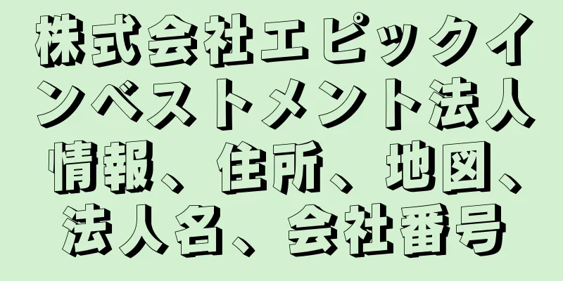 株式会社エピックインベストメント法人情報、住所、地図、法人名、会社番号