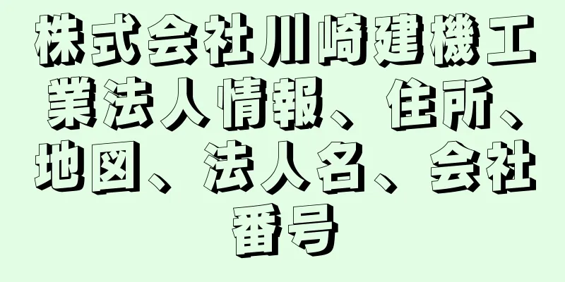 株式会社川崎建機工業法人情報、住所、地図、法人名、会社番号