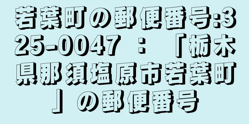 若葉町の郵便番号:325-0047 ： 「栃木県那須塩原市若葉町」の郵便番号