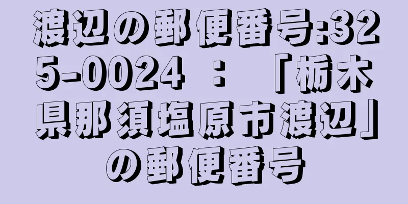 渡辺の郵便番号:325-0024 ： 「栃木県那須塩原市渡辺」の郵便番号