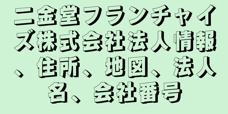 二金堂フランチャイズ株式会社法人情報、住所、地図、法人名、会社番号