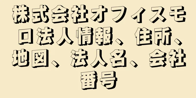 株式会社オフィスモロ法人情報、住所、地図、法人名、会社番号