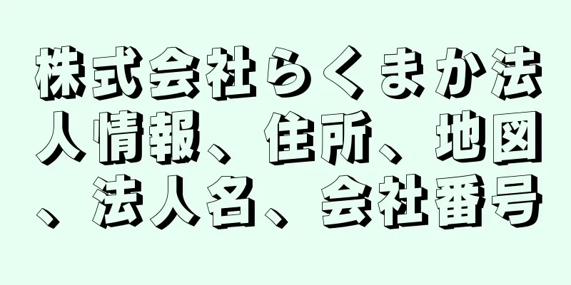 株式会社らくまか法人情報、住所、地図、法人名、会社番号