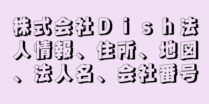 株式会社Ｄｉｓｈ法人情報、住所、地図、法人名、会社番号