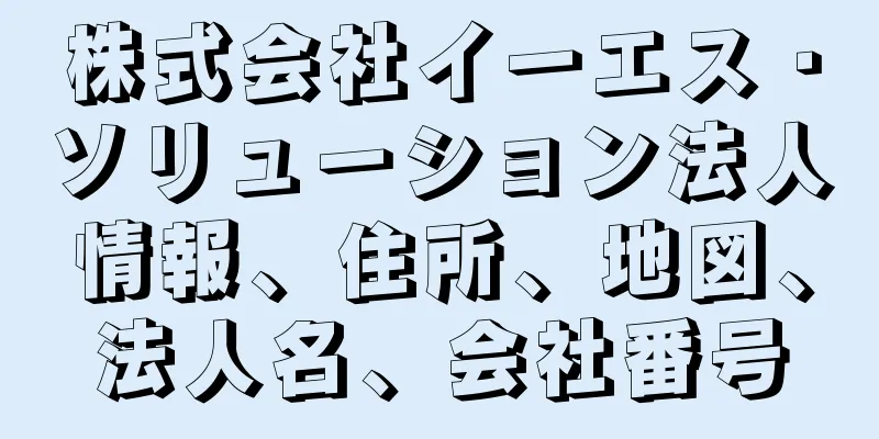 株式会社イーエス・ソリューション法人情報、住所、地図、法人名、会社番号