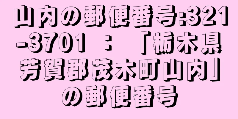 山内の郵便番号:321-3701 ： 「栃木県芳賀郡茂木町山内」の郵便番号