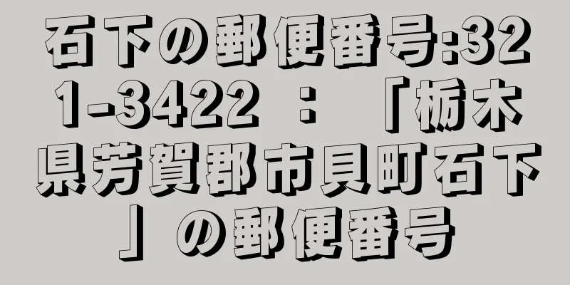 石下の郵便番号:321-3422 ： 「栃木県芳賀郡市貝町石下」の郵便番号