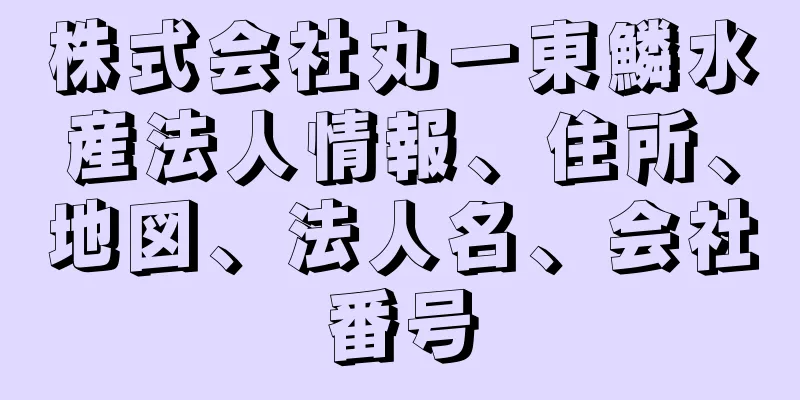 株式会社丸一東鱗水産法人情報、住所、地図、法人名、会社番号