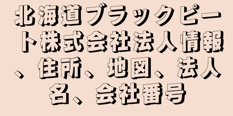 北海道ブラックピート株式会社法人情報、住所、地図、法人名、会社番号