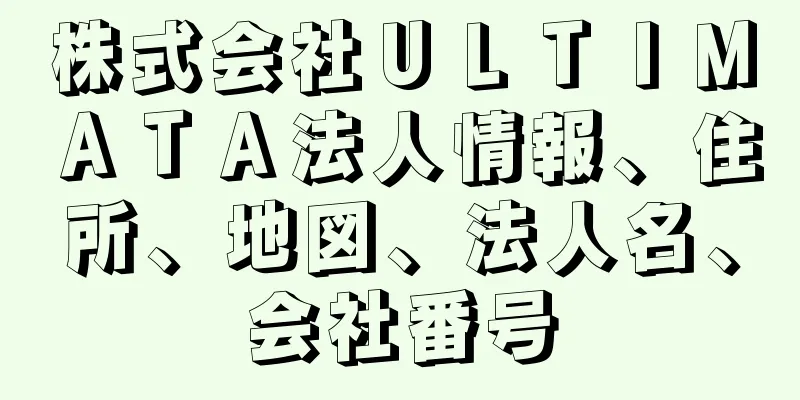 株式会社ＵＬＴＩＭＡＴＡ法人情報、住所、地図、法人名、会社番号