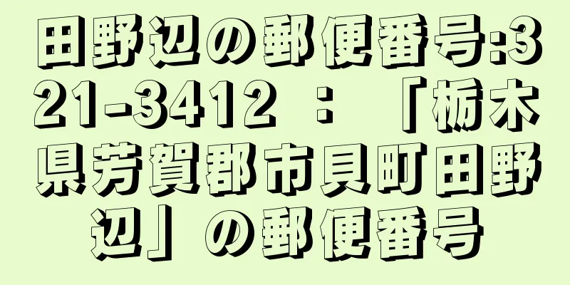 田野辺の郵便番号:321-3412 ： 「栃木県芳賀郡市貝町田野辺」の郵便番号