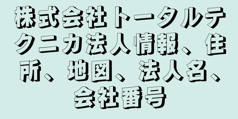 株式会社トータルテクニカ法人情報、住所、地図、法人名、会社番号