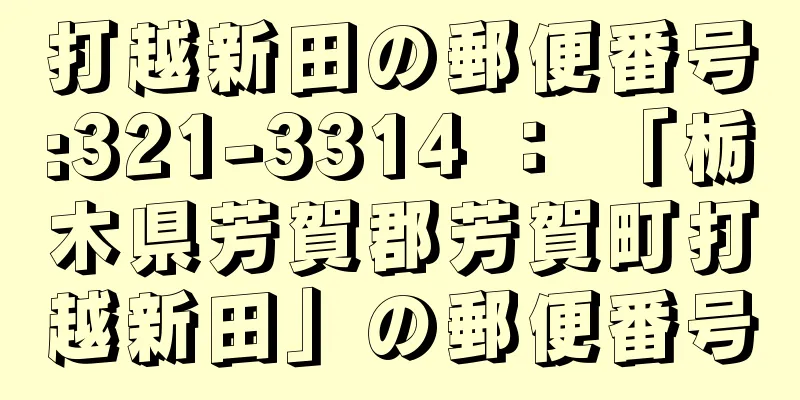 打越新田の郵便番号:321-3314 ： 「栃木県芳賀郡芳賀町打越新田」の郵便番号