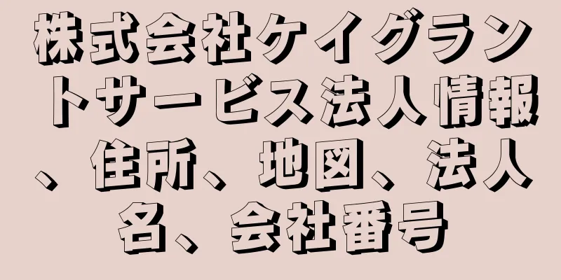 株式会社ケイグラントサービス法人情報、住所、地図、法人名、会社番号