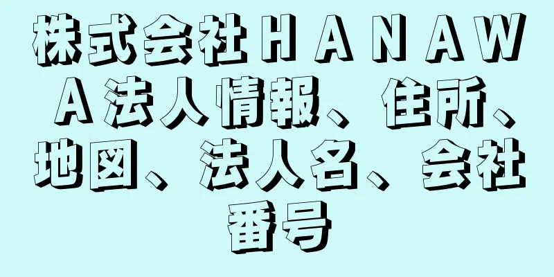 株式会社ＨＡＮＡＷＡ法人情報、住所、地図、法人名、会社番号