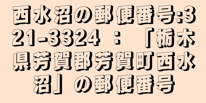 西水沼の郵便番号:321-3324 ： 「栃木県芳賀郡芳賀町西水沼」の郵便番号