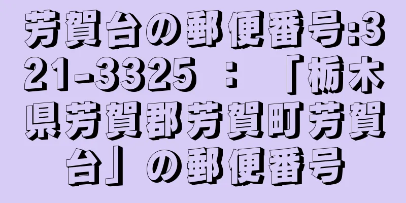 芳賀台の郵便番号:321-3325 ： 「栃木県芳賀郡芳賀町芳賀台」の郵便番号