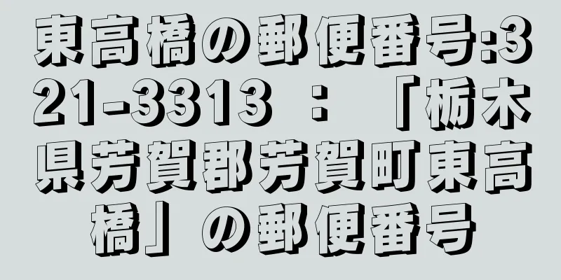 東高橋の郵便番号:321-3313 ： 「栃木県芳賀郡芳賀町東高橋」の郵便番号