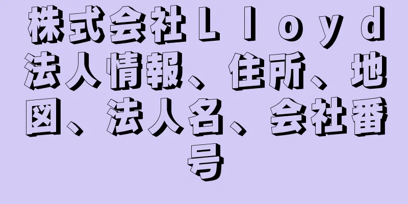 株式会社Ｌｌｏｙｄ法人情報、住所、地図、法人名、会社番号