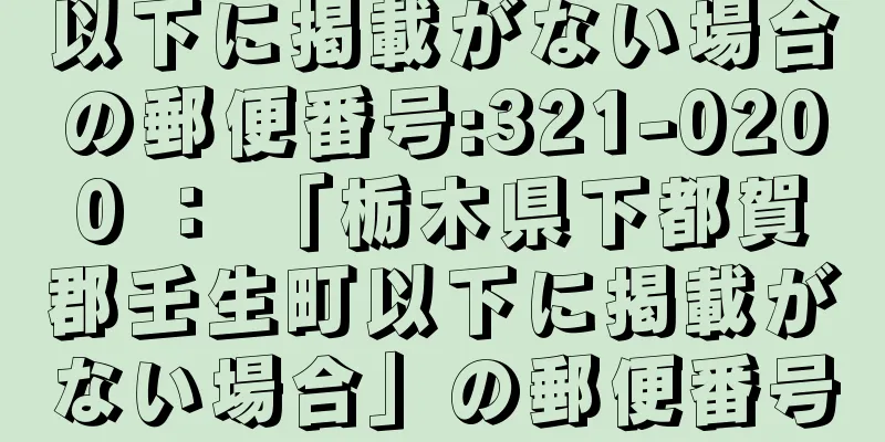 以下に掲載がない場合の郵便番号:321-0200 ： 「栃木県下都賀郡壬生町以下に掲載がない場合」の郵便番号