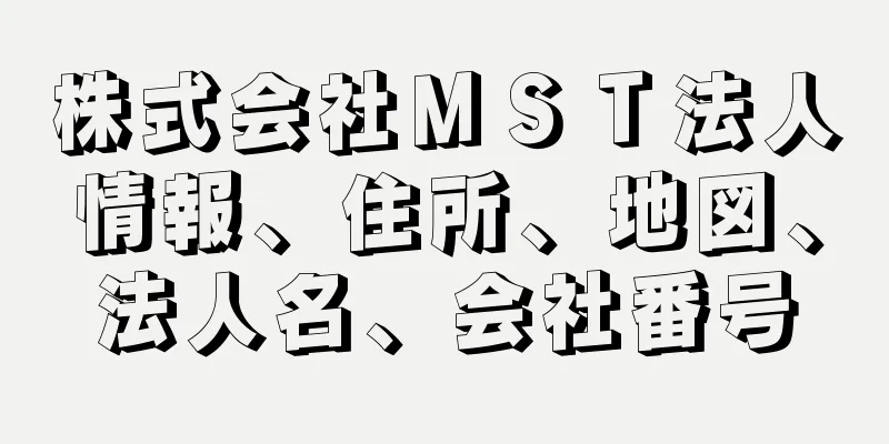 株式会社ＭＳＴ法人情報、住所、地図、法人名、会社番号