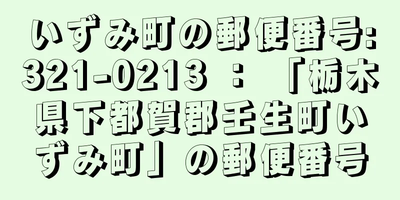 いずみ町の郵便番号:321-0213 ： 「栃木県下都賀郡壬生町いずみ町」の郵便番号