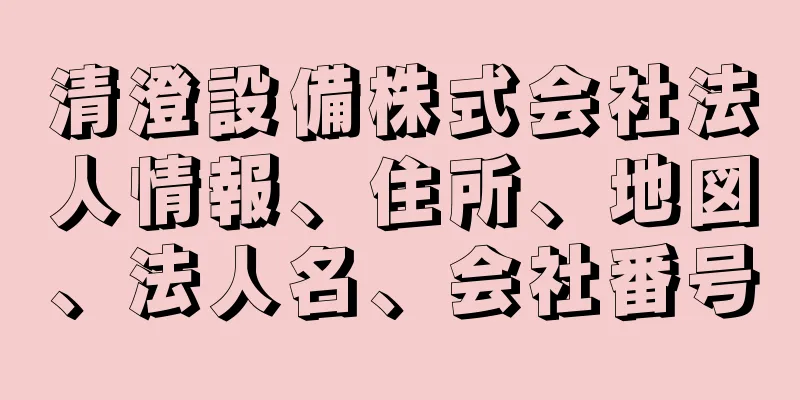 清澄設備株式会社法人情報、住所、地図、法人名、会社番号