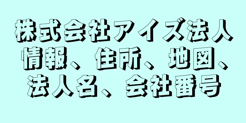 株式会社アイズ法人情報、住所、地図、法人名、会社番号