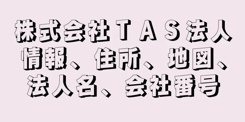 株式会社ＴＡＳ法人情報、住所、地図、法人名、会社番号