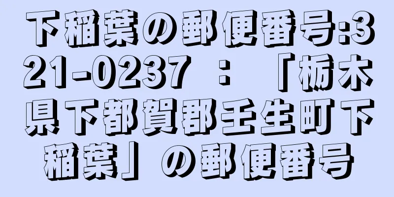 下稲葉の郵便番号:321-0237 ： 「栃木県下都賀郡壬生町下稲葉」の郵便番号