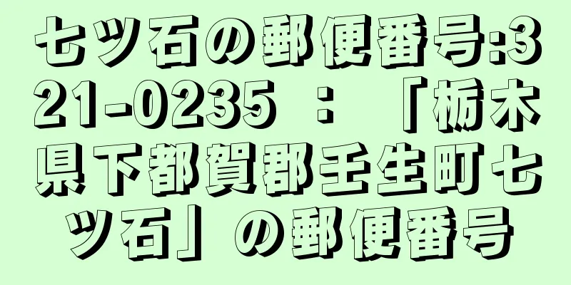 七ツ石の郵便番号:321-0235 ： 「栃木県下都賀郡壬生町七ツ石」の郵便番号