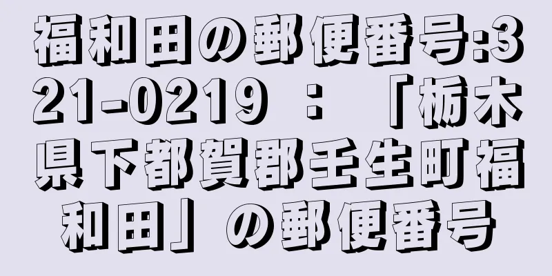 福和田の郵便番号:321-0219 ： 「栃木県下都賀郡壬生町福和田」の郵便番号