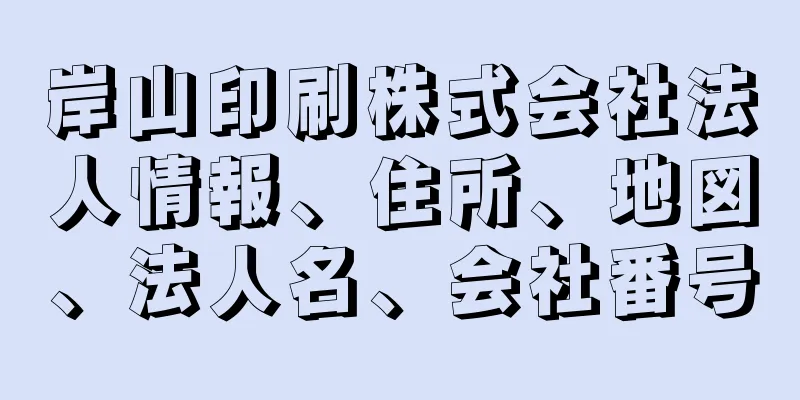 岸山印刷株式会社法人情報、住所、地図、法人名、会社番号