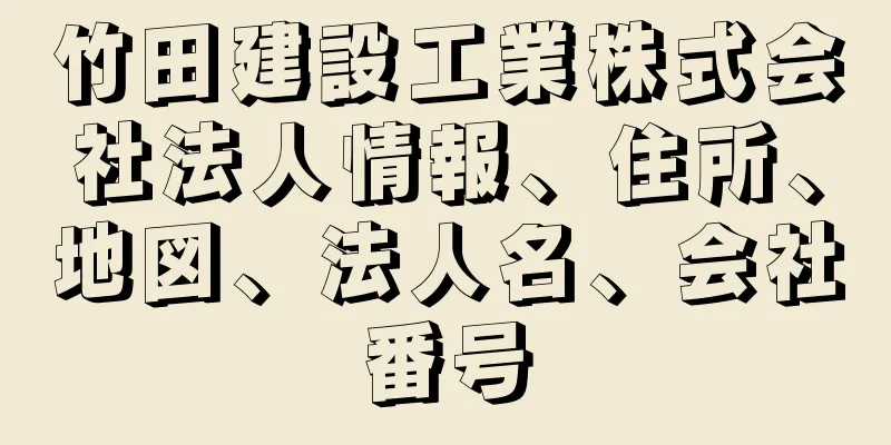 竹田建設工業株式会社法人情報、住所、地図、法人名、会社番号