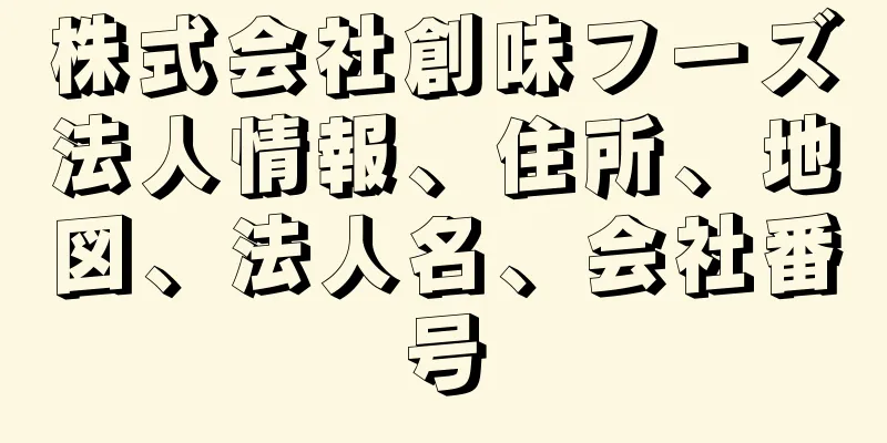 株式会社創味フーズ法人情報、住所、地図、法人名、会社番号