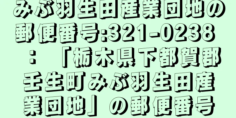 みぶ羽生田産業団地の郵便番号:321-0238 ： 「栃木県下都賀郡壬生町みぶ羽生田産業団地」の郵便番号