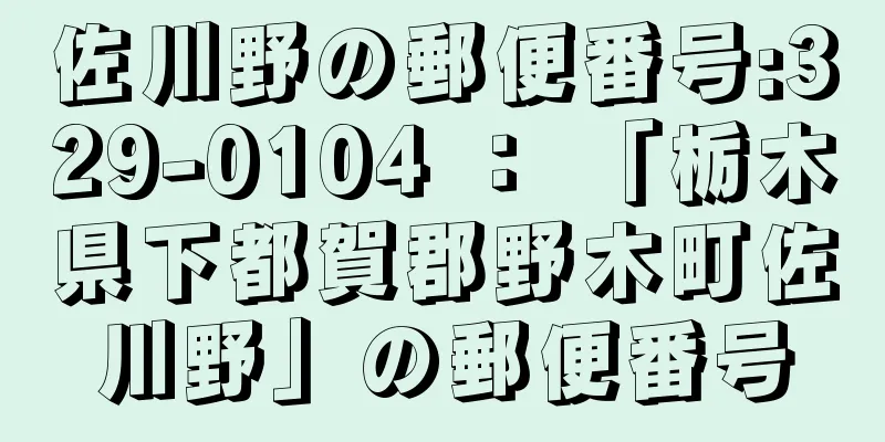 佐川野の郵便番号:329-0104 ： 「栃木県下都賀郡野木町佐川野」の郵便番号