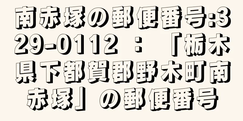 南赤塚の郵便番号:329-0112 ： 「栃木県下都賀郡野木町南赤塚」の郵便番号