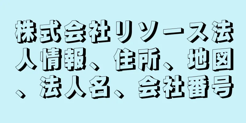 株式会社リソース法人情報、住所、地図、法人名、会社番号