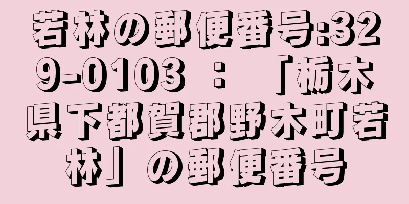 若林の郵便番号:329-0103 ： 「栃木県下都賀郡野木町若林」の郵便番号