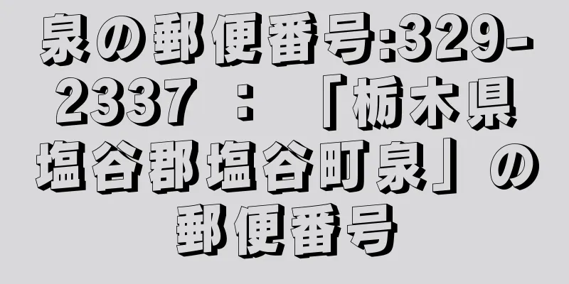 泉の郵便番号:329-2337 ： 「栃木県塩谷郡塩谷町泉」の郵便番号