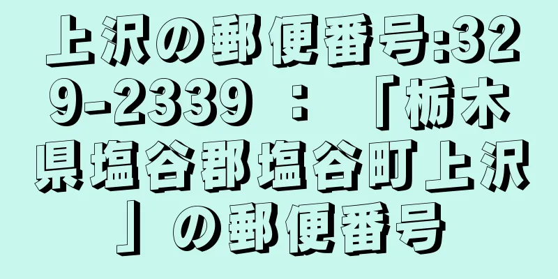 上沢の郵便番号:329-2339 ： 「栃木県塩谷郡塩谷町上沢」の郵便番号